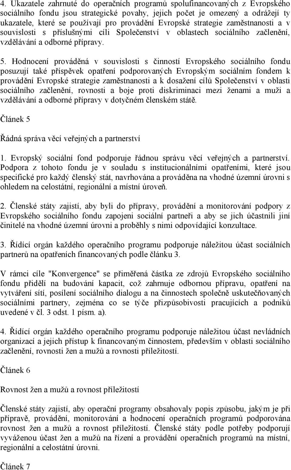 Hodnocení prováděná v souvislosti s činností Evropského sociálního fondu posuzují také příspěvek opatření podporovaných Evropským sociálním fondem k provádění Evropské strategie zaměstnanosti a k