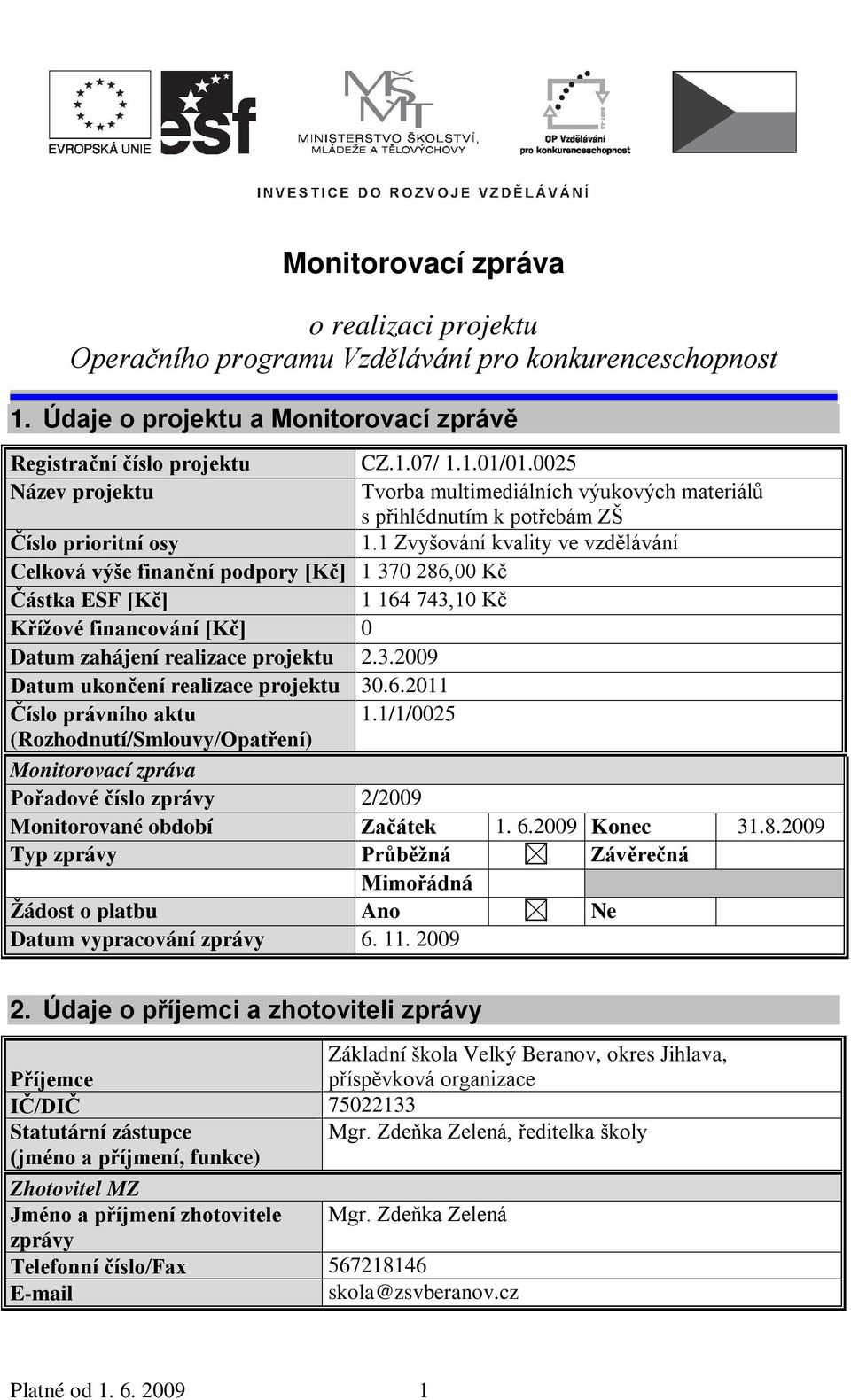 1 Zvyšování kvality ve vzdělávání Celková výše finanční podpory [Kč] 1 370 286,00 Kč Částka ESF [Kč] 1 164 743,10 Kč Křížové financování [Kč] 0 Datum zahájení realizace projektu 2.3.2009 Datum ukončení realizace projektu 30.