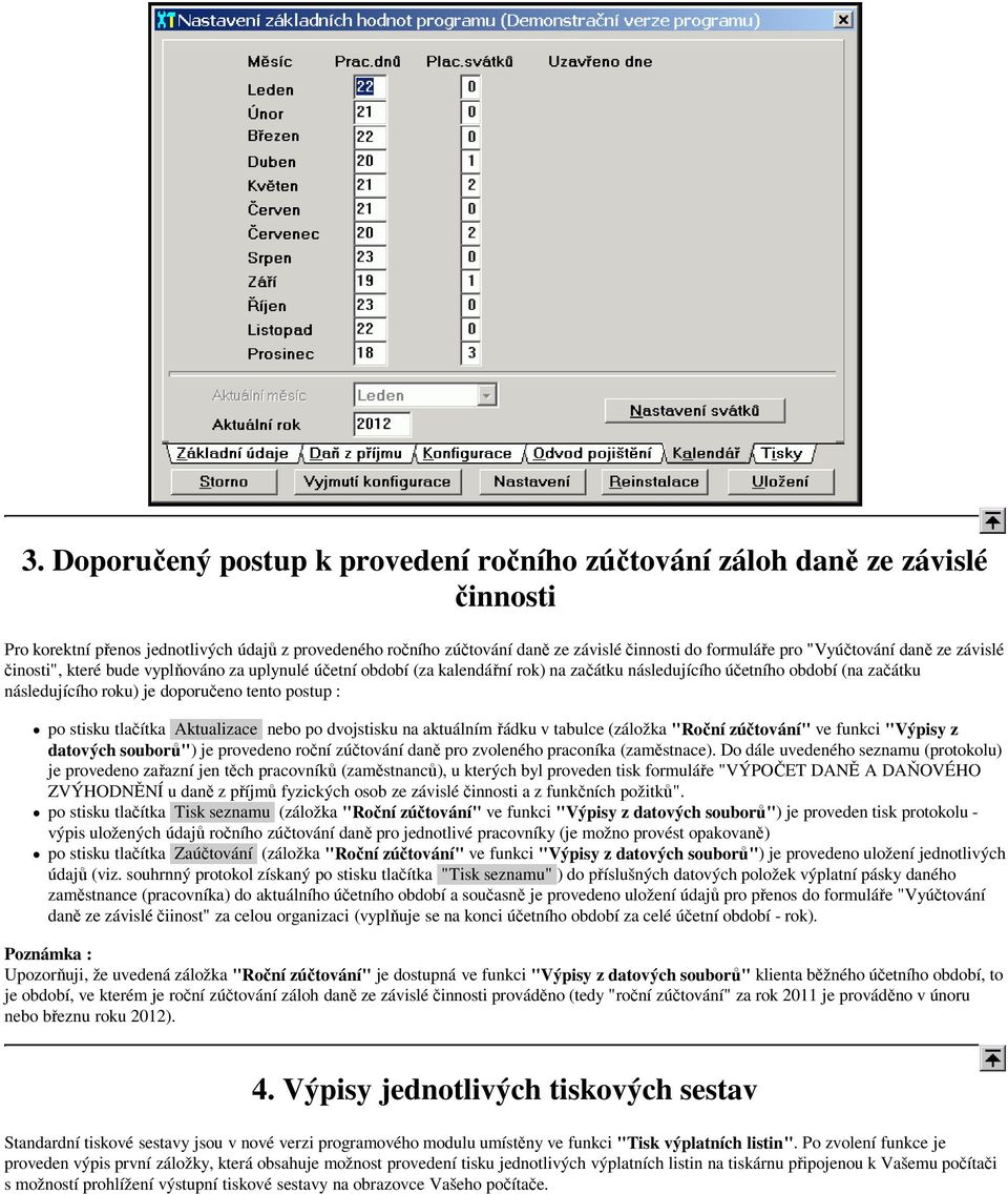 postup : po stisku tlačítka Aktualizace nebo po dvojstisku na aktuálnímřádku v tabulce (záložka "Roční zúčtování" ve funkci "Výpisy z datových souborů") je provedeno roční zúčtování daně pro