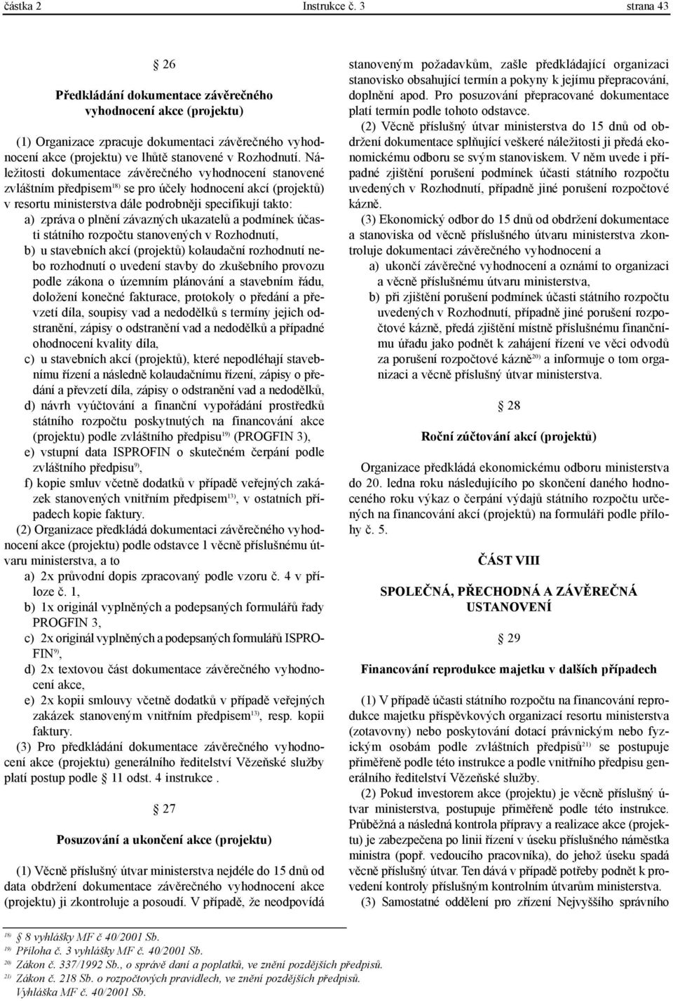 Náležitosti dokumentace závìreèného vyhodnocení stanovené zvláštním pøedpisem 18) se pro úèely hodnocení akcí (projektù) v resortu ministerstva dále podrobnìji specifikují takto: a) zpráva o plnìní