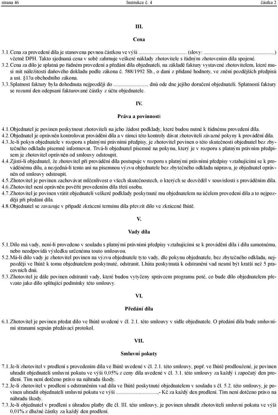 Cena za dílo je splatná po øádném provedení a pøedání díla objednateli, na základì faktury vystavené zhotovitelem, které musí mít náležitosti daòového dokladu podle zákona è. 588/1992 Sb.