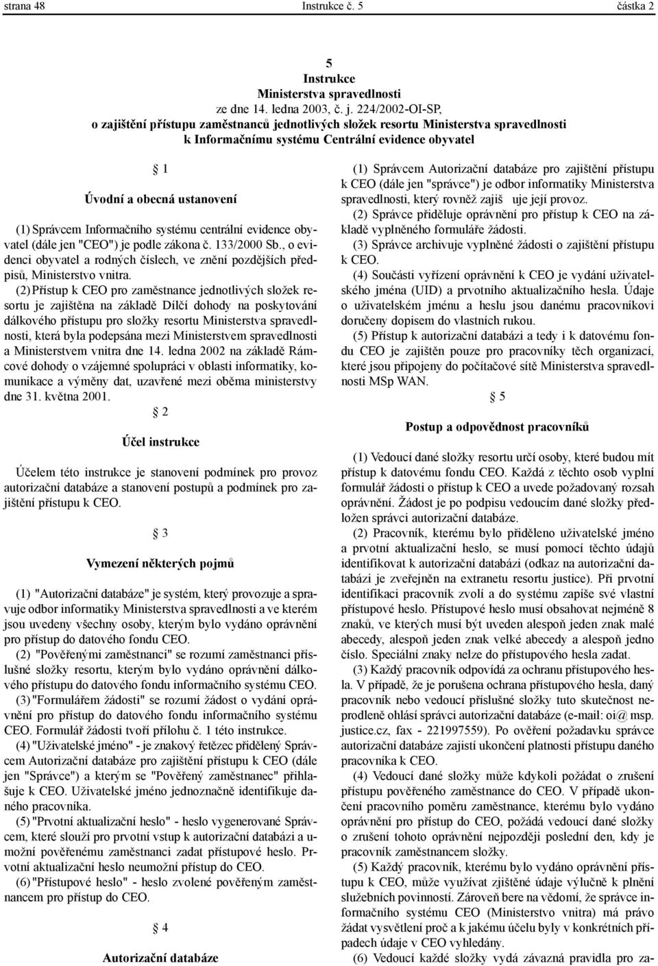 Informaèního systému centrální evidence obyvatel (dále jen "CEO") je podle zákona è. 133/2000 Sb., o evidenci obyvatel a rodných èíslech, ve znìní pozdìjších pøedpisù, Ministerstvo vnitra.