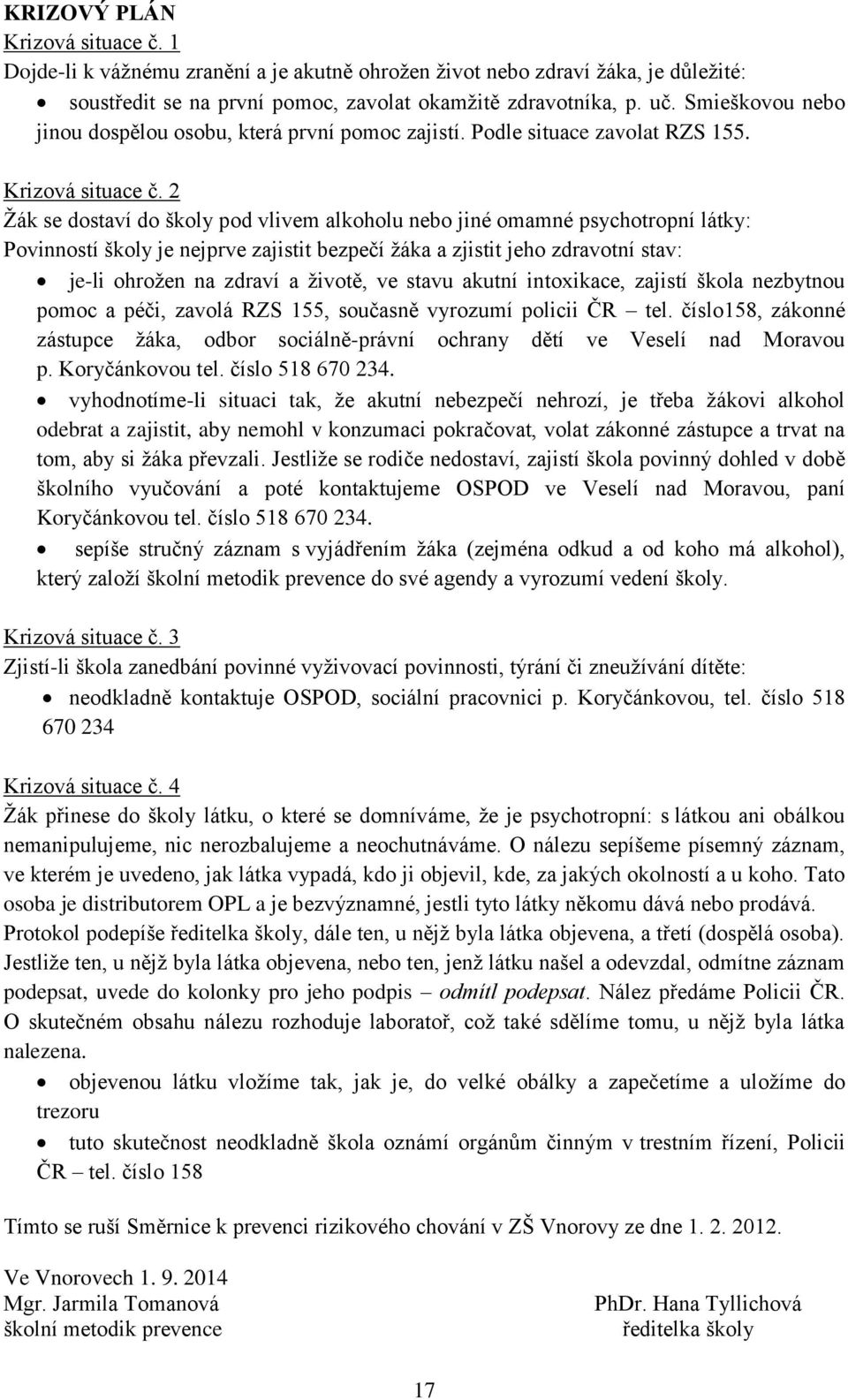 2 Žák se dostaví do školy pod vlivem alkoholu nebo jiné omamné psychotropní látky: Povinností školy je nejprve zajistit bezpečí žáka a zjistit jeho zdravotní stav: je-li ohrožen na zdraví a životě,