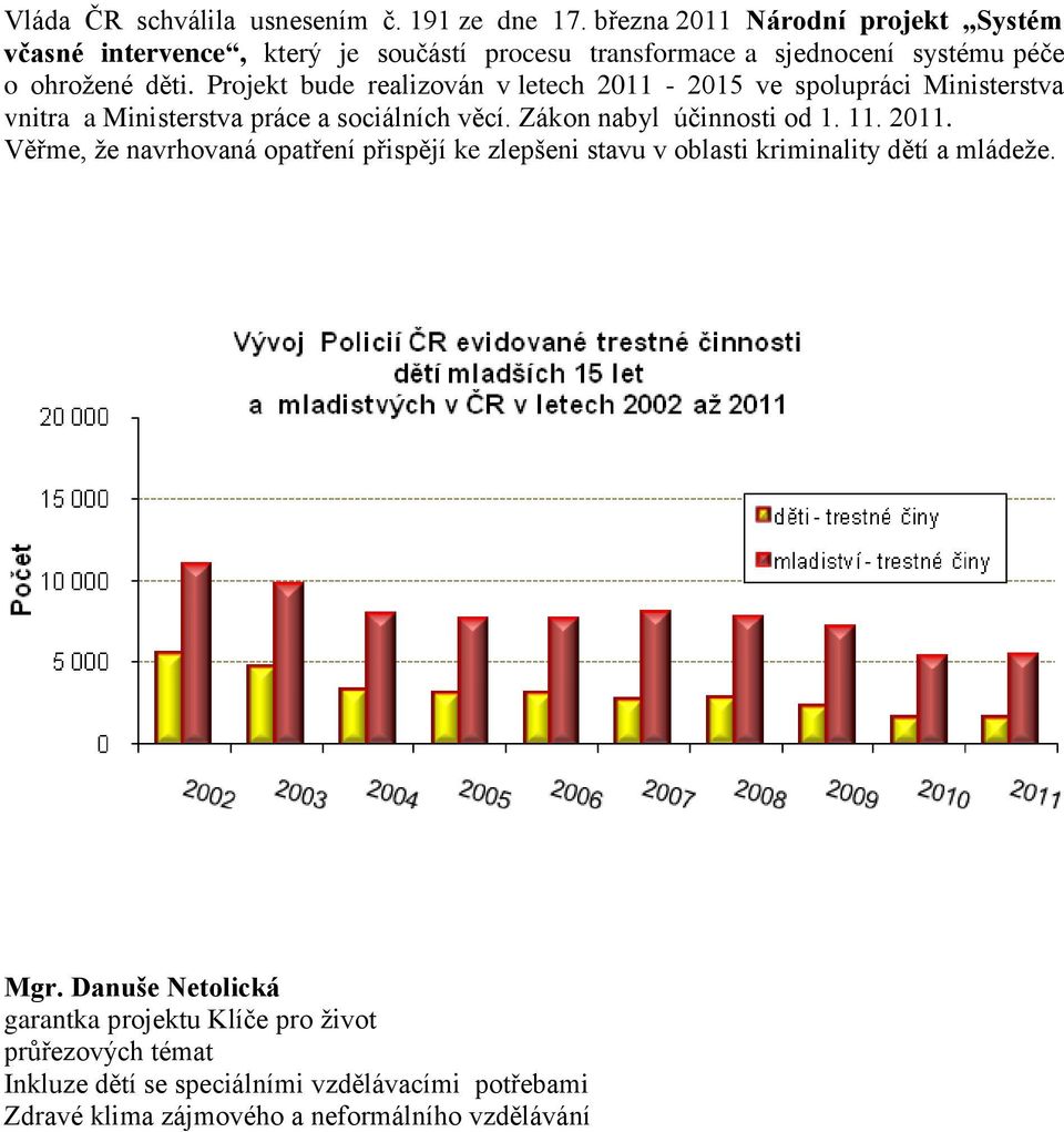 Projekt bude realizován v letech 2011-2015 ve spolupráci Ministerstva vnitra a Ministerstva práce a sociálních věcí. Zákon nabyl účinnosti od 1. 11.