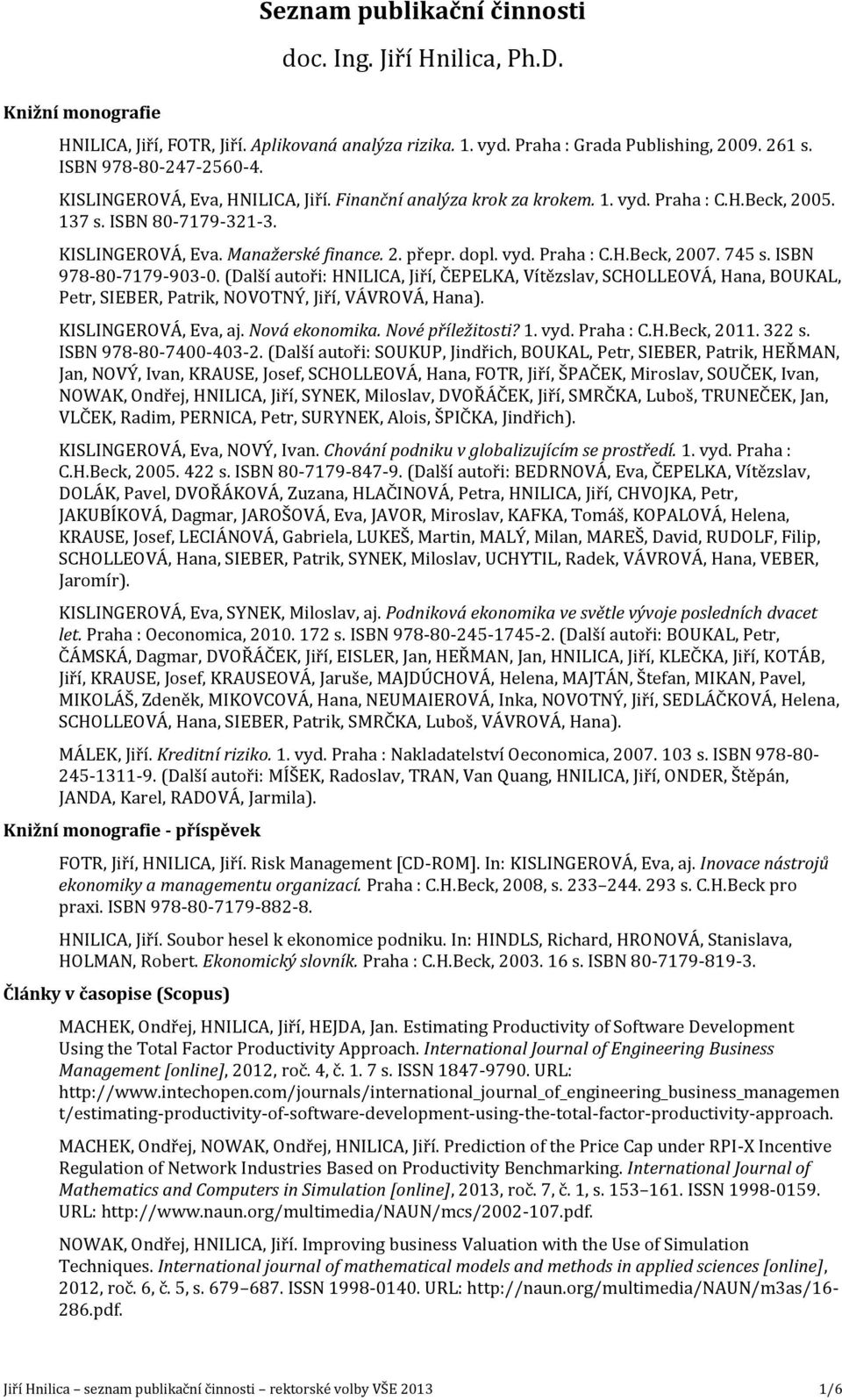 745 s. ISBN 978-80-7179-903-0. (Další autoři: HNILICA, Jiří, ČEPELKA, Vítězslav, SCHOLLEOVÁ, Hana, BOUKAL, Petr, SIEBER, Patrik, NOVOTNÝ, Jiří, VÁVROVÁ, Hana). KISLINGEROVÁ, Eva, aj. Nová ekonomika.
