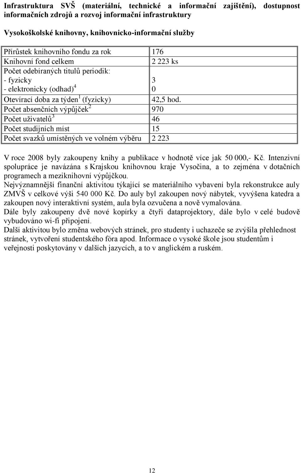 Počet absenčních výpůjček 2 970 Počet uţivatelů 3 46 Počet studijních míst 15 Počet svazků umístěných ve volném výběru 2 223 V roce 2008 byly zakoupeny knihy a publikace v hodnotě více jak 50 000,-