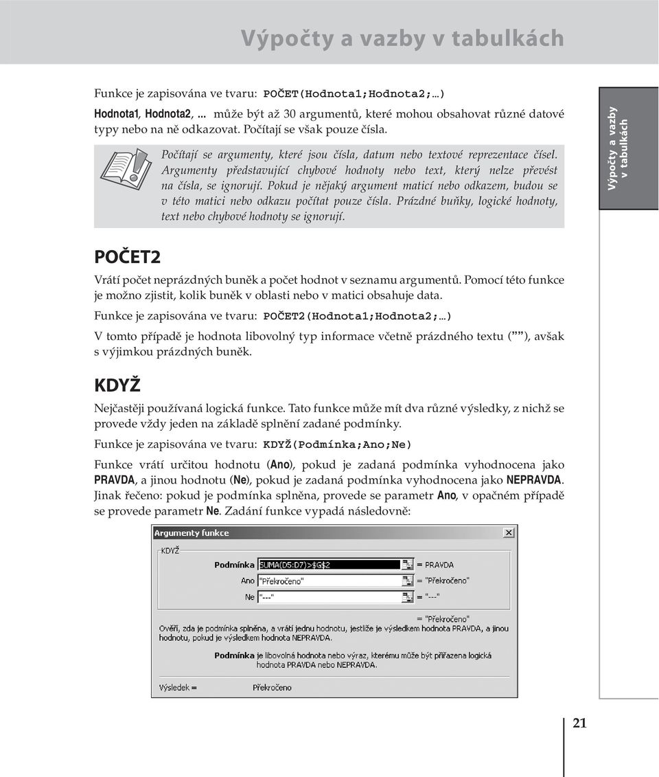 Argumenty představující chybové hodnoty nebo text, který nelze převést na čísla, se ignorují. Pokud je nějaký argument maticí nebo odkazem, budou se v této matici nebo odkazu počítat pouze čísla.