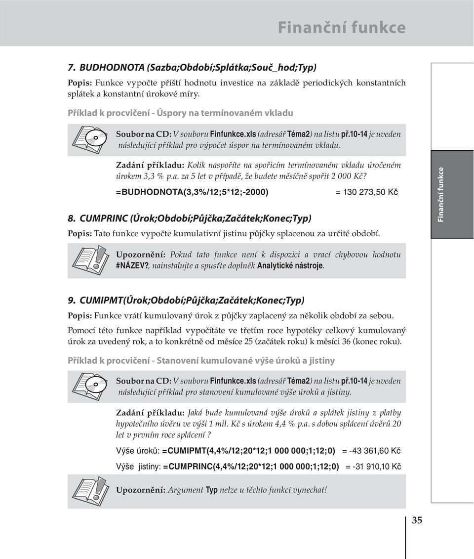 Zadání příkladu: Kolik naspoříte na spořicím termínovaném vkladu úročeném úrokem 3,3 % p.a. za 5 let v případě, že budete měsíčně spořit 2 000 Kč? =BUDHODNOTA(3,3%/12;5*12;-2000) 8.