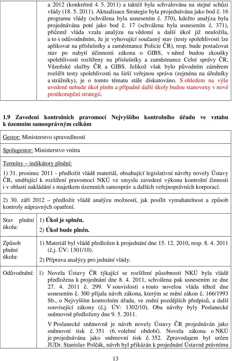 371), přičemž vláda vzala analýzu na vědomí a další úkol již neuložila, a to s odůvodněním, že je vyhovující současný stav (testy spolehlivosti lze aplikovat na příslušníky a zaměstnance Policie ČR),