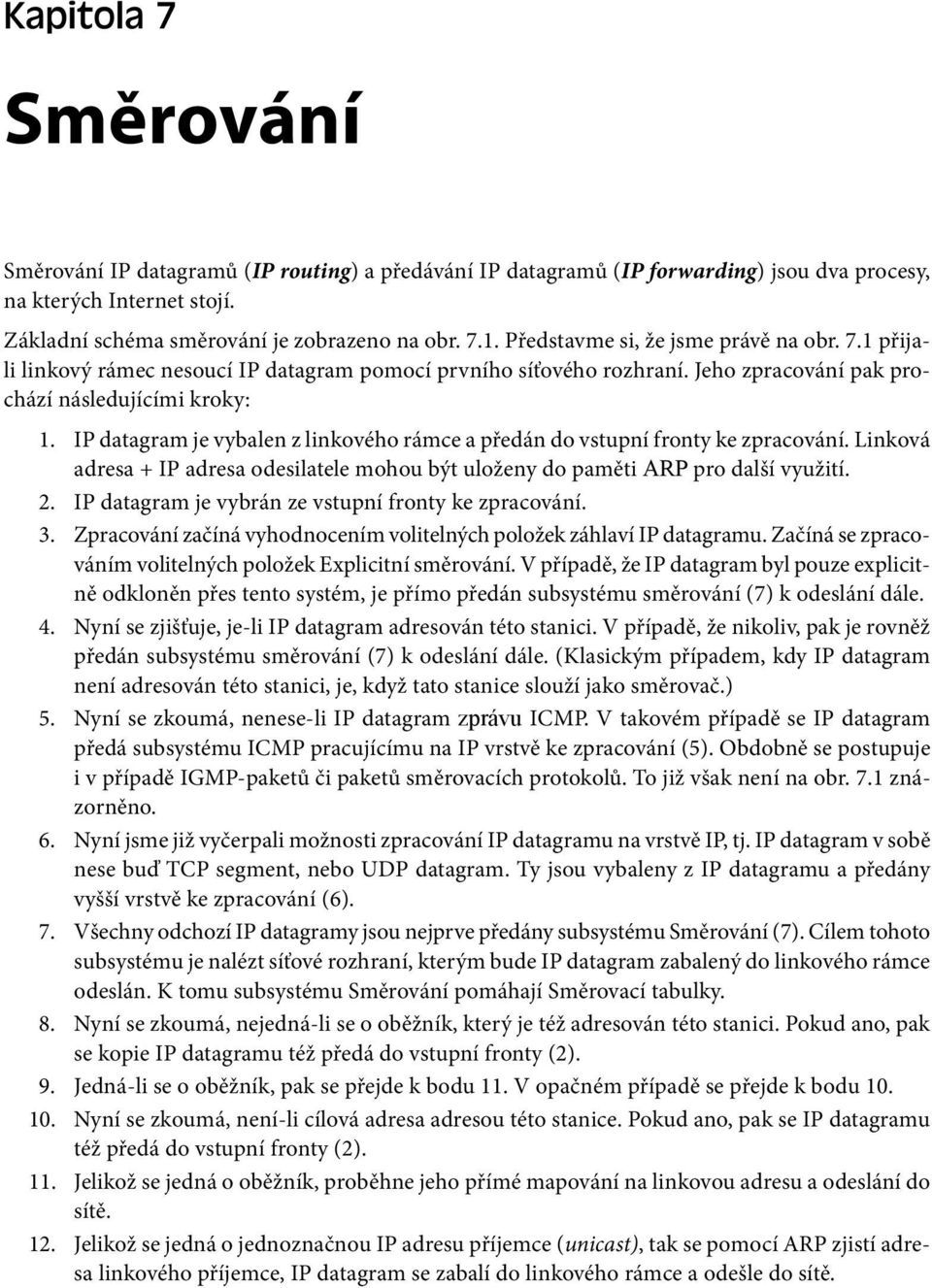 IP datagram je vybalen z linkového rámce a předán do vstupní fronty ke zpracování. Linková adresa + IP adresa odesilatele mohou být uloženy do paměti ARP pro další využití.