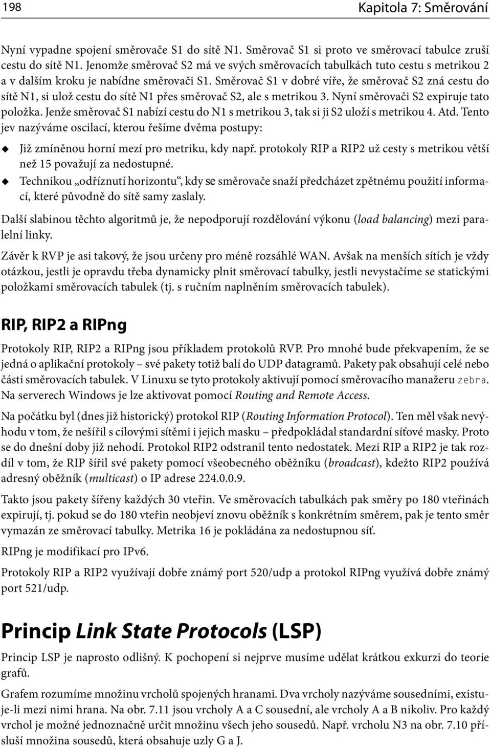 Směrovač S v dobré víře, že směrovač S zná cestu do sítě N, si ulož cestu do sítě N přes směrovač S, ale s metrikou. Nyní směrovači S expiruje tato položka.