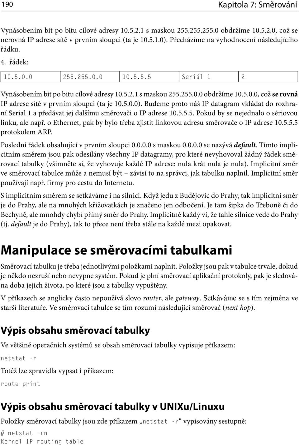 5.0.0). Budeme proto náš IP datagram vkládat do rozhraní Serial a předávat jej dalšímu směrovači o IP adrese 0.5.5.5. Pokud by se nejednalo o sériovou linku, ale např.