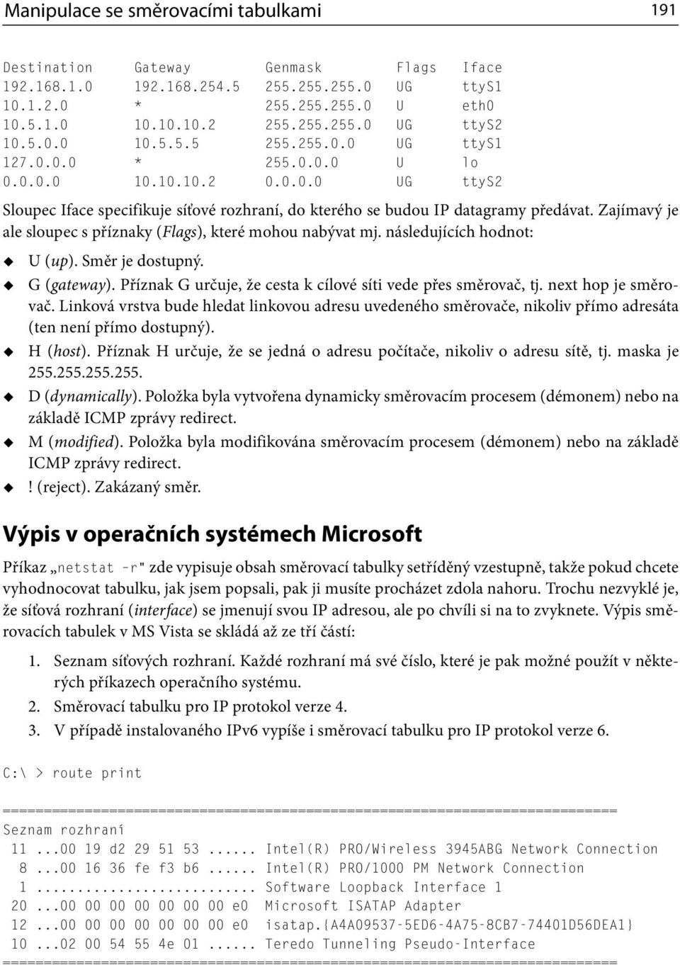 Zajímavý je ale sloupec s příznaky (Flags), které mohou nabývat mj. následujících hodnot: U (up). Směr je dostupný. G (gateway). Příznak G určuje, že cesta k cílové síti vede přes směrovač, tj.