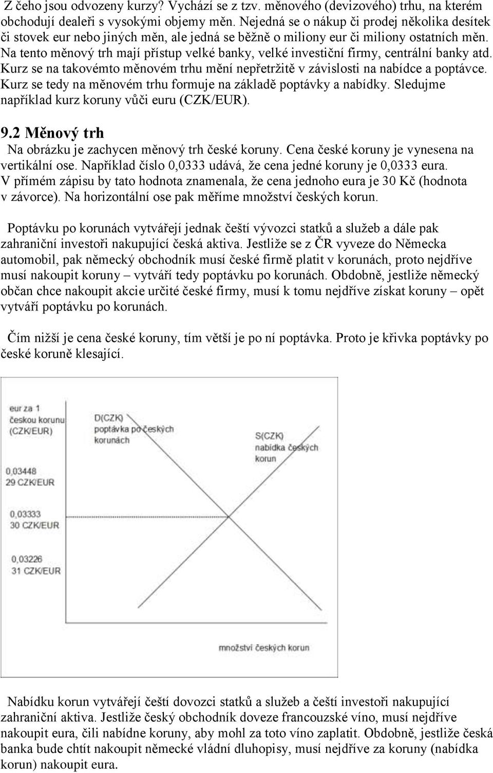 Na tento měnový trh mají přístup velké banky, velké investiční firmy, centrální banky atd. Kurz se na takovémto měnovém trhu mění nepřetržitě v závislosti na nabídce a poptávce.