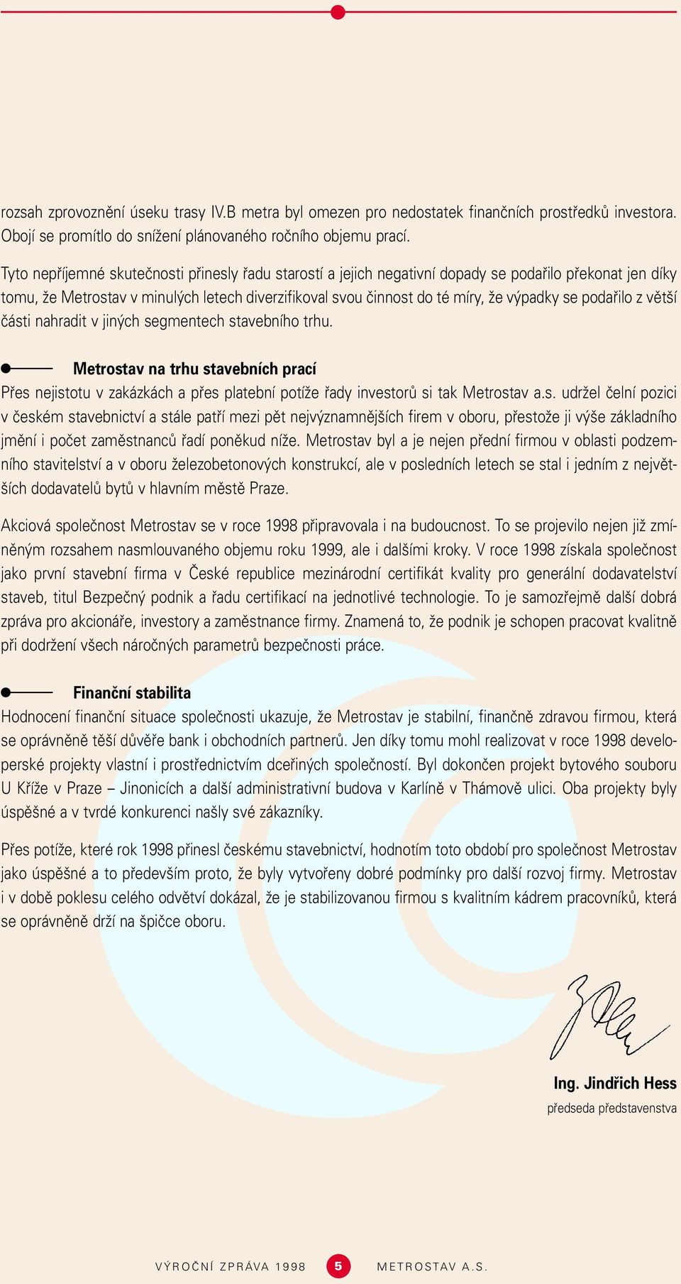 se podafiilo z vût í ãásti nahradit v jin ch segmentech stavebního trhu. Metrostav na trhu stavebních prací Pfies nejistotu v zakázkách a pfies platební potíïe fiady investorû si tak Metrostav a.s. udrïel ãelní pozici v ãeském stavebnictví a stále patfií mezi pût nejv znamnûj ích firem v oboru, pfiestoïe ji v e základního jmûní i poãet zamûstnancû fiadí ponûkud níïe.