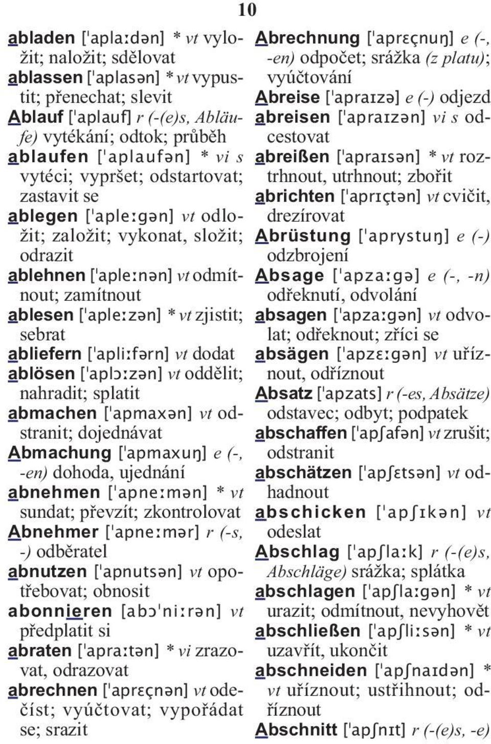 abliefern [ apliːfərn] vt dodat ablösen [ aplɔːzən] vt oddělit; nahradit; splatit abmachen [ apmaxən] vt odstranit; dojednávat Abmachung [ apmaxuŋ] e (-, -en) dohoda, ujednání abnehmen [ apneːmən] *