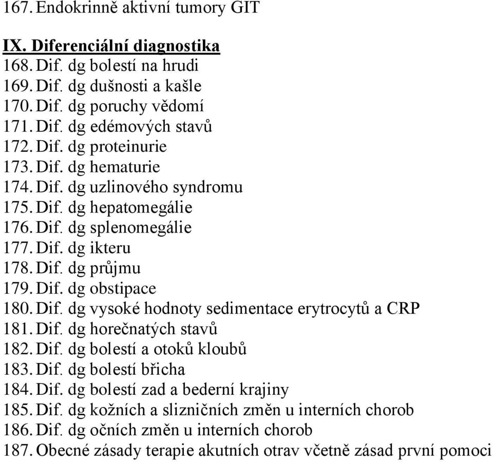 Dif. dg vysoké hodnoty sedimentace erytrocytů a CRP 181. Dif. dg horečnatých stavů 182. Dif. dg bolestí a otoků kloubů 183. Dif. dg bolestí břicha 184. Dif. dg bolestí zad a bederní krajiny 185.