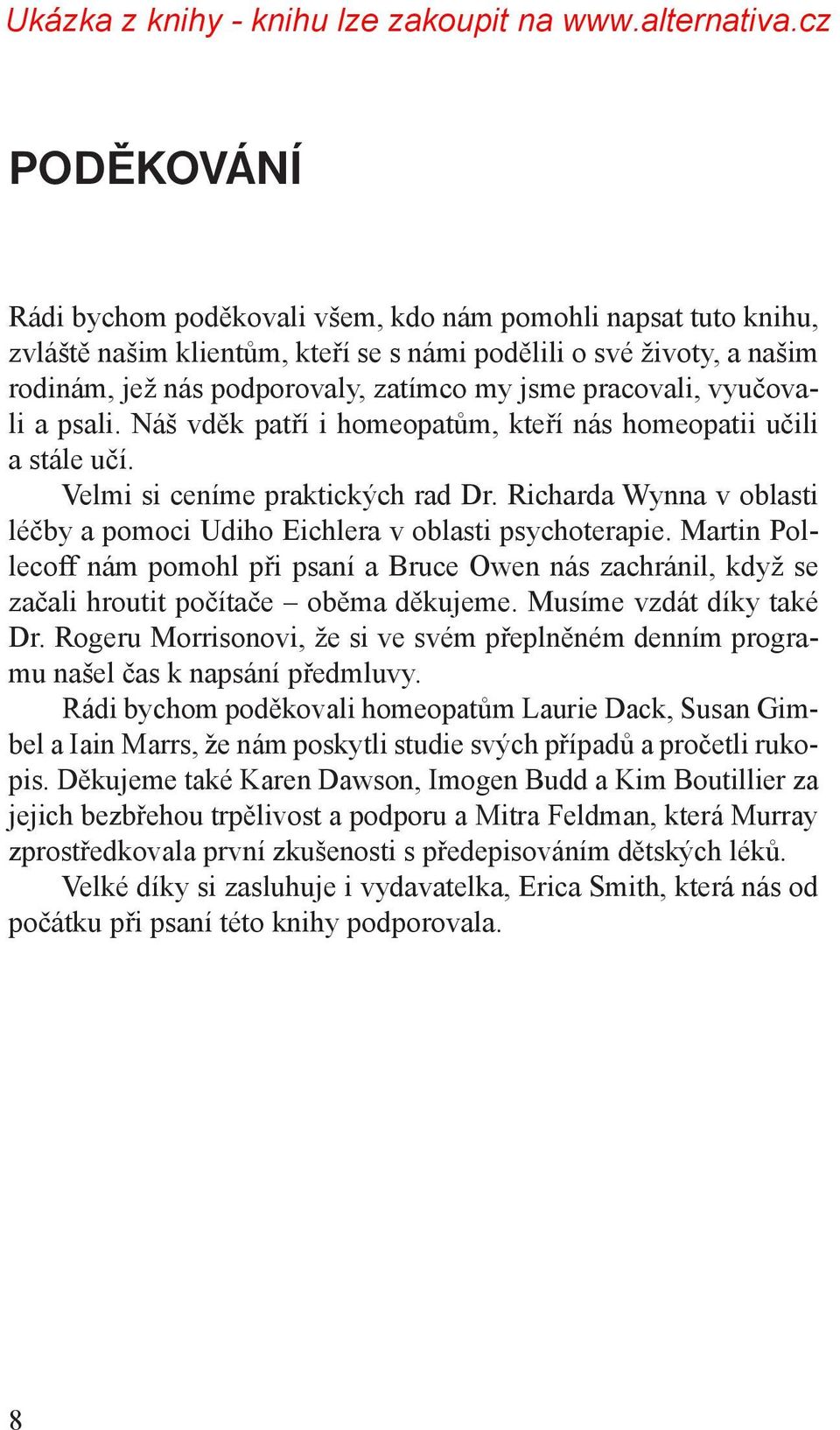 Richarda Wynna v oblasti léčby a pomoci Udiho Eichlera v oblasti psychoterapie. Martin Pollecoff nám pomohl při psaní a Bruce Owen nás zachránil, když se začali hroutit počítače oběma děkujeme.