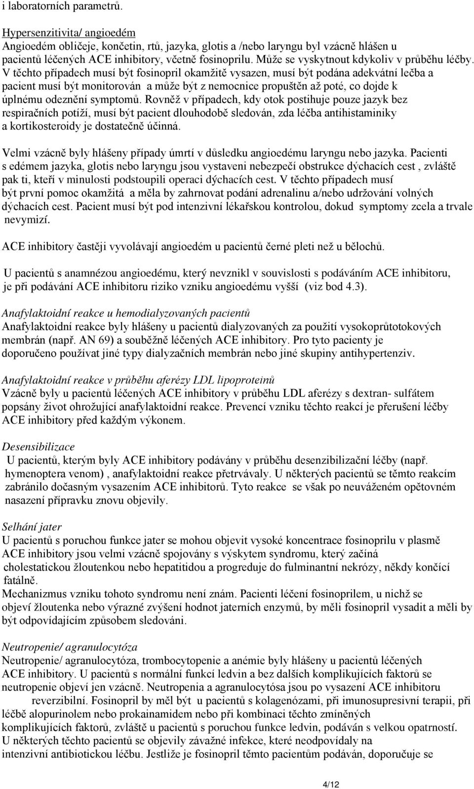 V těchto případech musí být fosinopril okamžitě vysazen, musí být podána adekvátní lečba a pacient musí být monitorován a může být z nemocnice propuštěn až poté, co dojde k úplnému odeznění symptomů.