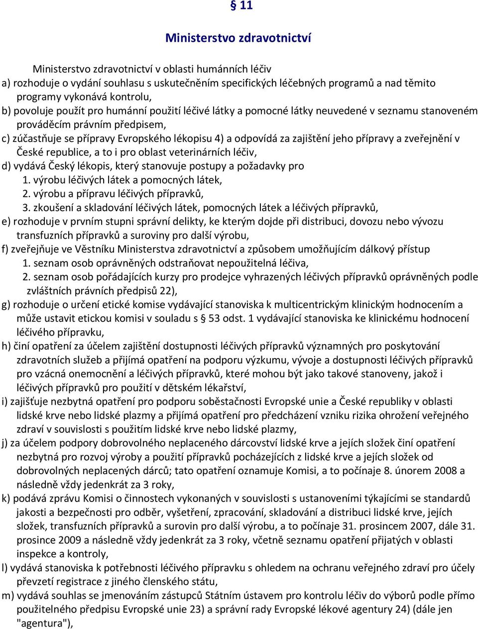 za zajištění jeho přípravy a zveřejnění v České republice, a to i pro oblast veterinárních léčiv, d) vydává Český lékopis, který stanovuje postupy a požadavky pro 1.