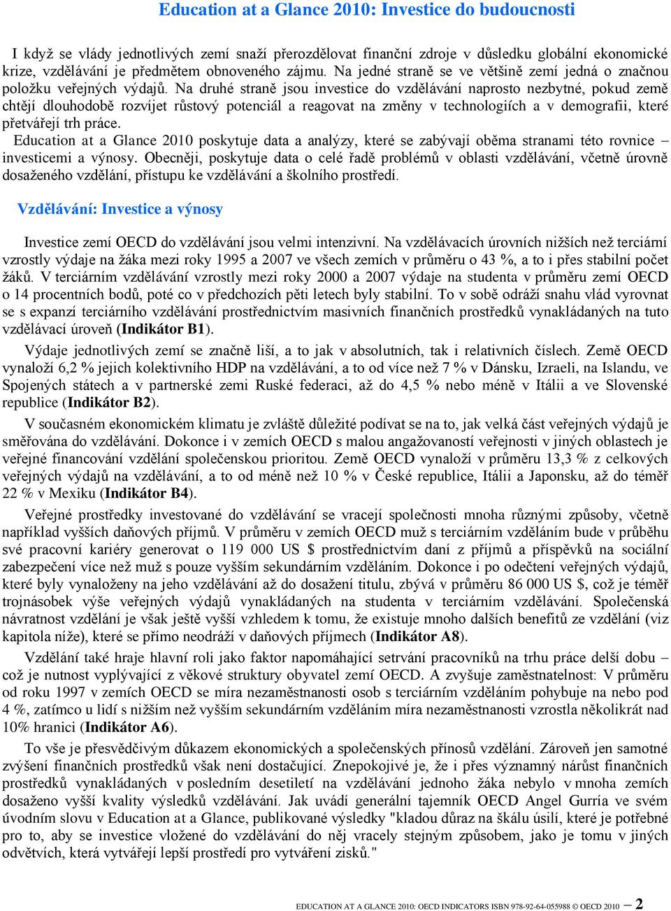 Na druhé straně jsou investice do vzdělávání naprosto nezbytné, pokud země chtějí dlouhodobě rozvíjet růstový potenciál a reagovat na změny v technologiích a v demografii, které přetvářejí trh práce.