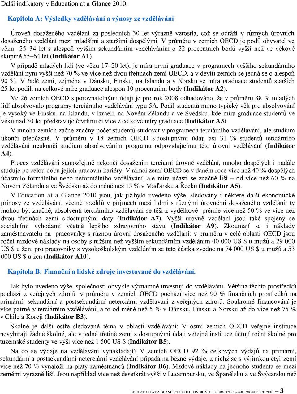 V průměru v zemích OECD je podíl obyvatel ve věku 25 34 let s alespoň vyšším sekundárním vzděláváním o 22 procentních bodů vyšší než ve věkové skupině 55 64 let (Indikátor A1).