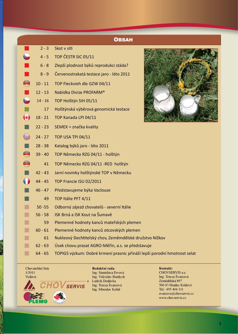 04/11 22-23 SEMEX = značka kvality 24-27 TOP USA TPI 04/11 28-38 Katalog býků jaro - léto 2011 39-40 TOP Německo RZG 04/11 - holštýn 41 TOP Německo RZG 04/11 -RED holštýn 42-43 Jarní novinky