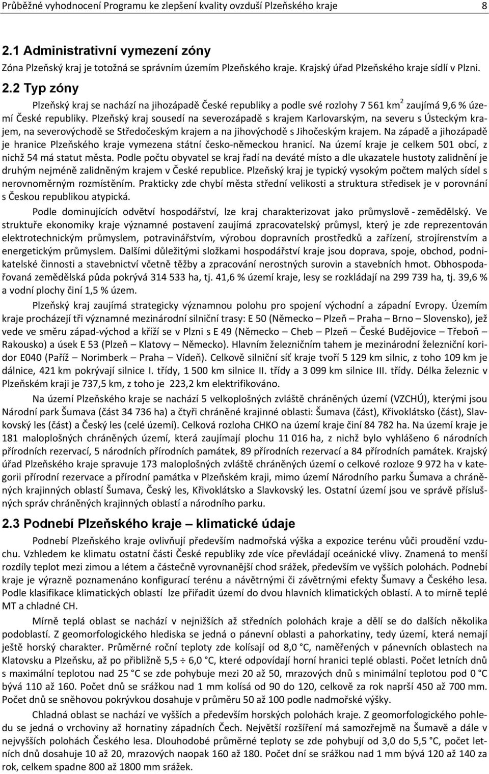 Plzeňský kraj sousedí na severozápadě s krajem Karlovarským, na severu s Ústeckým krajem, na severovýchodě se Středočeským krajem a na jihovýchodě s Jihočeským krajem.