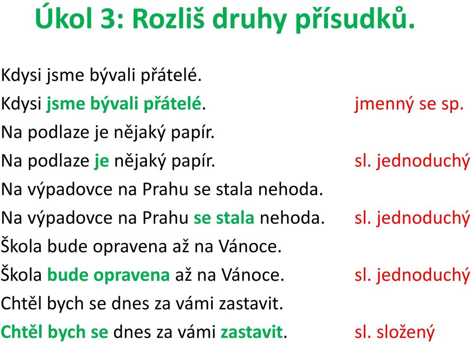 Škola bude opravena až na Vánoce. Chtěl bych se dnes za vámi zastavit. Chtěl bych se dnes za vámi zastavit. jmenný se sp.