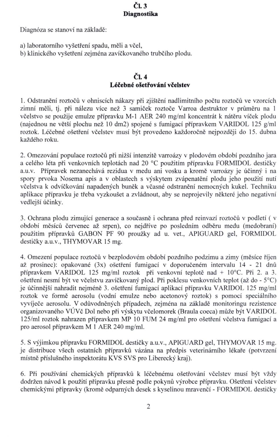 při nálezu více než 3 samiček roztoče Varroa destruktor v průměru na 1 včelstvo se použije emulze přípravku M-1 AER 240 mg/ml koncentrát k nátěru víček plodu (najednou ne větší plochu než 10 dm2)