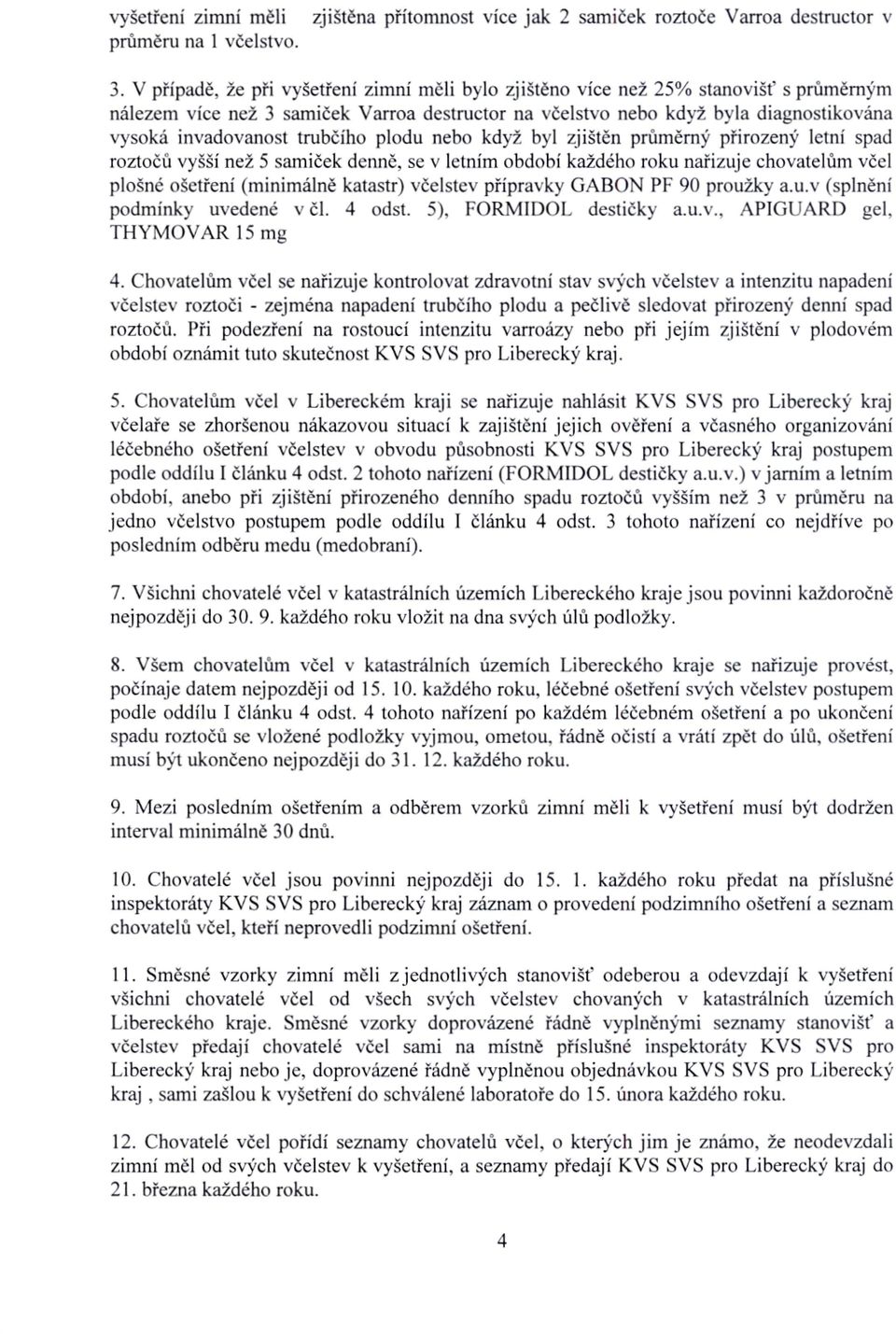 trubčího plodu nebo když byl zjištěn průměrný přirozený letní spad roztočů vyšší než 5 samiček denně, se v letním období každého roku nařizuje chovatelům včel plošné ošetření (minimálně katastr)