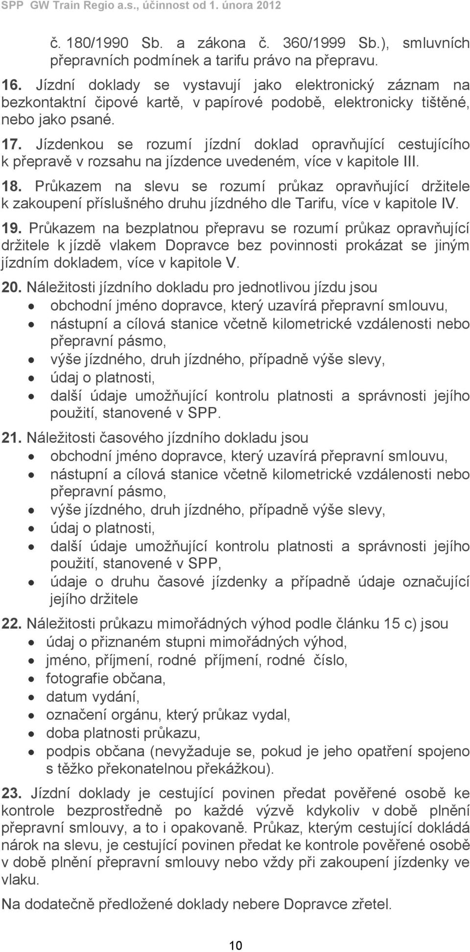 Jízdenkou se rozumí jízdní doklad opravňující cestujícího k přepravě v rozsahu na jízdence uvedeném, více v kapitole III. 18.