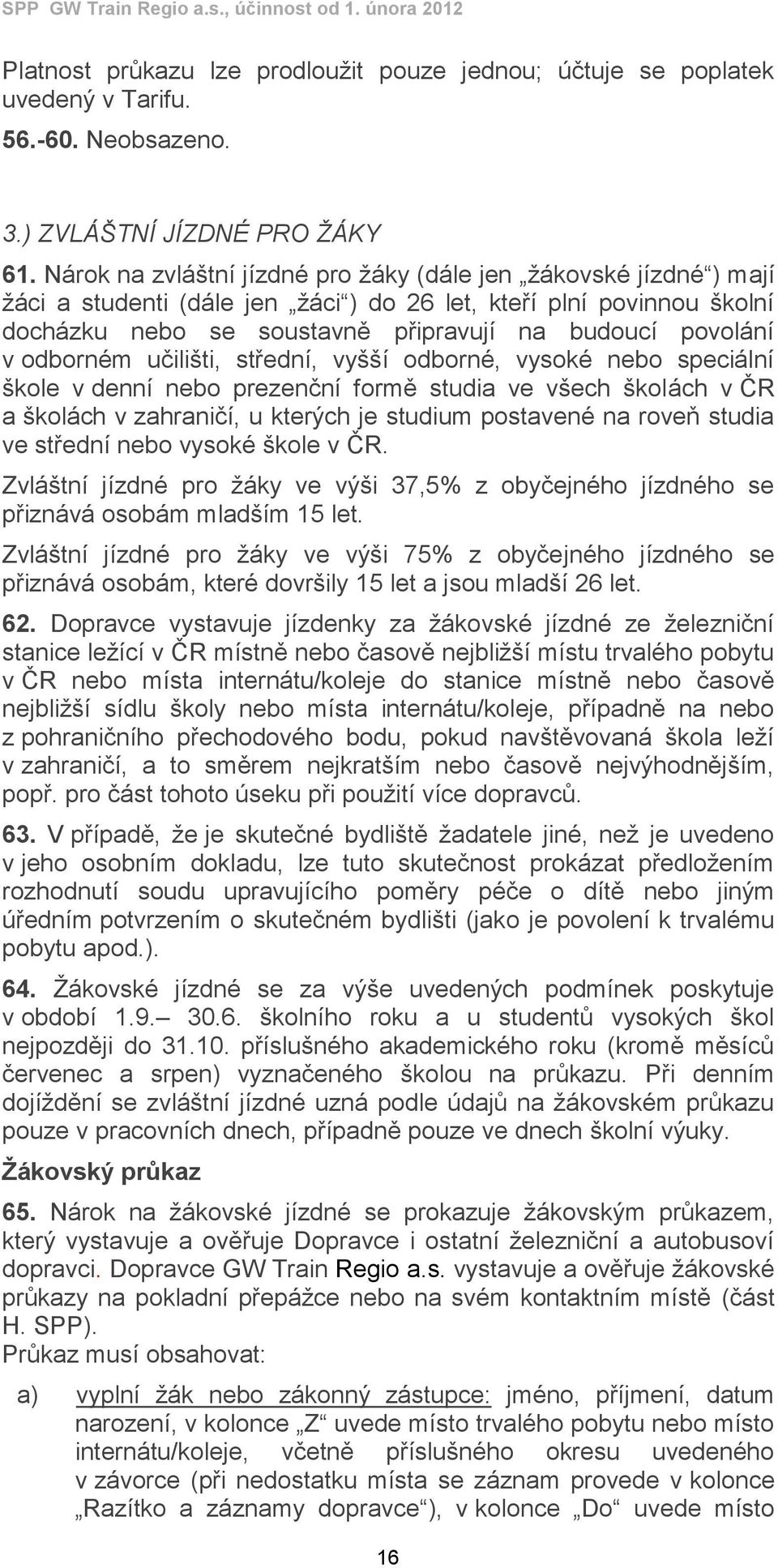 odborném učilišti, střední, vyšší odborné, vysoké nebo speciální škole v denní nebo prezenční formě studia ve všech školách v ČR a školách v zahraničí, u kterých je studium postavené na roveň studia