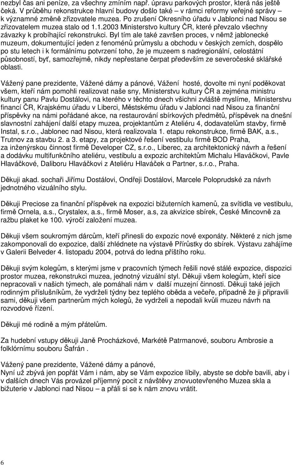 1.2003 Ministerstvo kultury ČR, které převzalo všechny závazky k probíhající rekonstrukci.