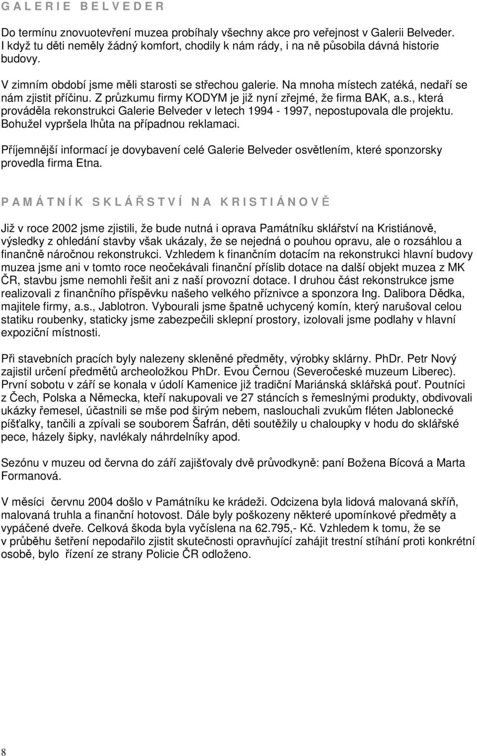 Na mnoha místech zatéká, nedaří se nám zjistit příčinu. Z průzkumu firmy KODYM je již nyní zřejmé, že firma BAK, a.s., která prováděla rekonstrukci Galerie Belveder v letech 1994-1997, nepostupovala dle projektu.