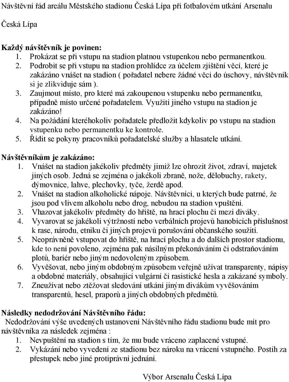 Zaujmout místo, pro které má zakoupenou vstupenku nebo permanentku, případně místo určené pořadatelem. Vyuţití jiného vstupu na stadion je zakázáno! 4.