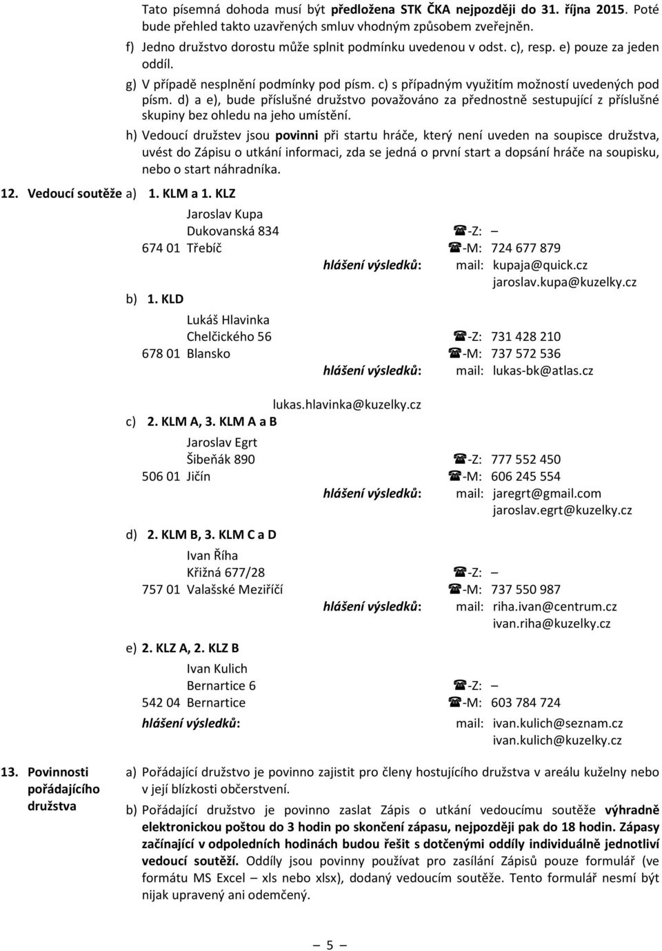 d) a e), bude příslušné družstvo považováno za přednostně sestupující z příslušné skupiny bez ohledu na jeho umístění.