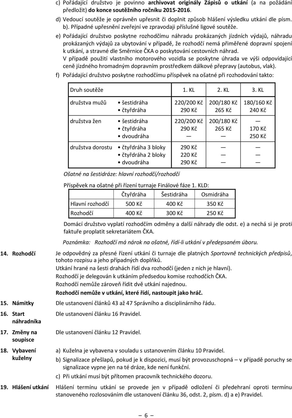 e) Pořádající družstvo poskytne rozhodčímu náhradu prokázaných jízdních výdajů, náhradu prokázaných výdajů za ubytování v případě, že rozhodčí nemá přiměřené dopravní spojení k utkání, a stravné dle