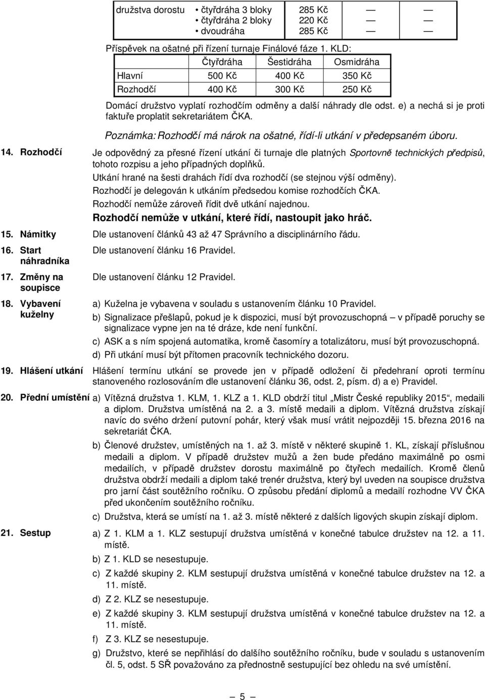 e) a nechá si je proti faktuře proplatit sekretariátem ČKA. Poznámka: Rozhodčí má nárok na ošatné, řídí-li utkání v předepsaném úboru. 14.