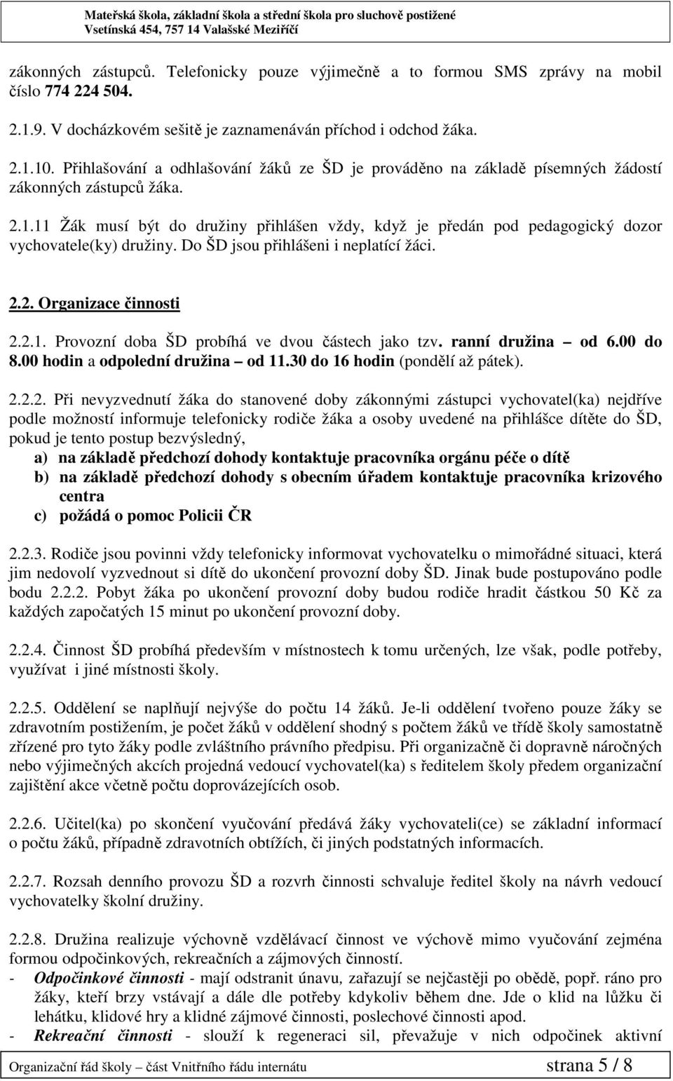 11 Žák musí být do družiny přihlášen vždy, když je předán pod pedagogický dozor vychovatele(ky) družiny. Do ŠD jsou přihlášeni i neplatící žáci. 2.2. Organizace činnosti 2.2.1. Provozní doba ŠD probíhá ve dvou částech jako tzv.