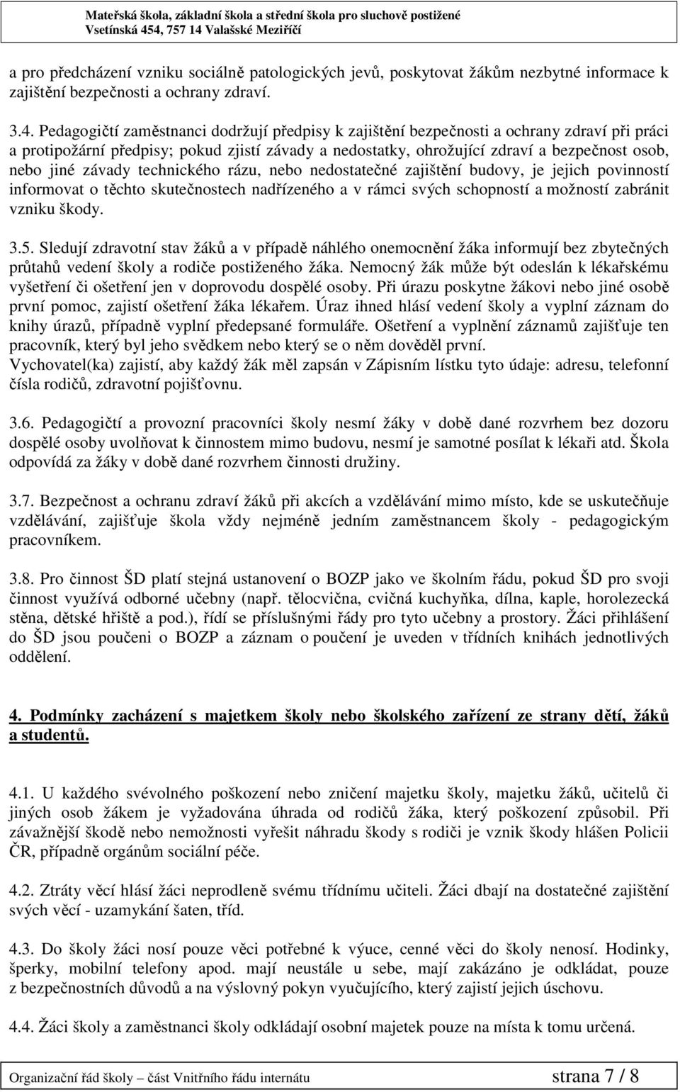 závady technického rázu, nebo nedostatečné zajištění budovy, je jejich povinností informovat o těchto skutečnostech nadřízeného a v rámci svých schopností a možností zabránit vzniku škody. 3.5.