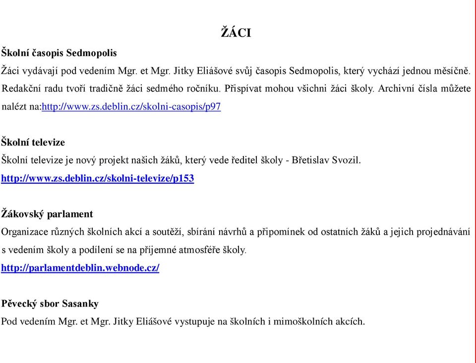 cz/skolni-casopis/p97 Školní televize Školní televize je nový projekt našich žáků, který vede ředitel školy - Břetislav Svozil. http://www.zs.deblin.