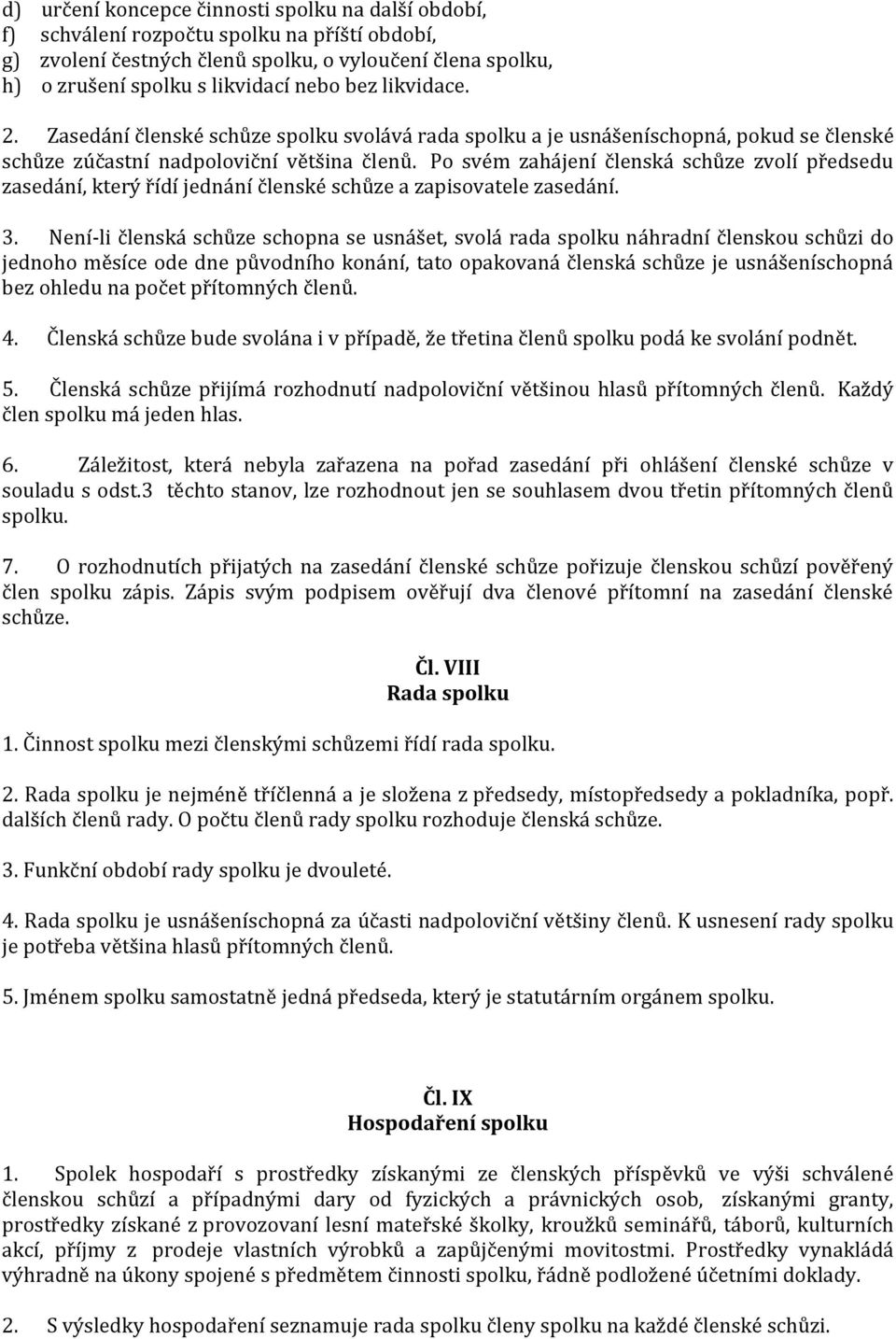 Po svém zahájení členská schůze zvolí předsedu zasedání, který řídí jednání členské schůze a zapisovatele zasedání. 3.