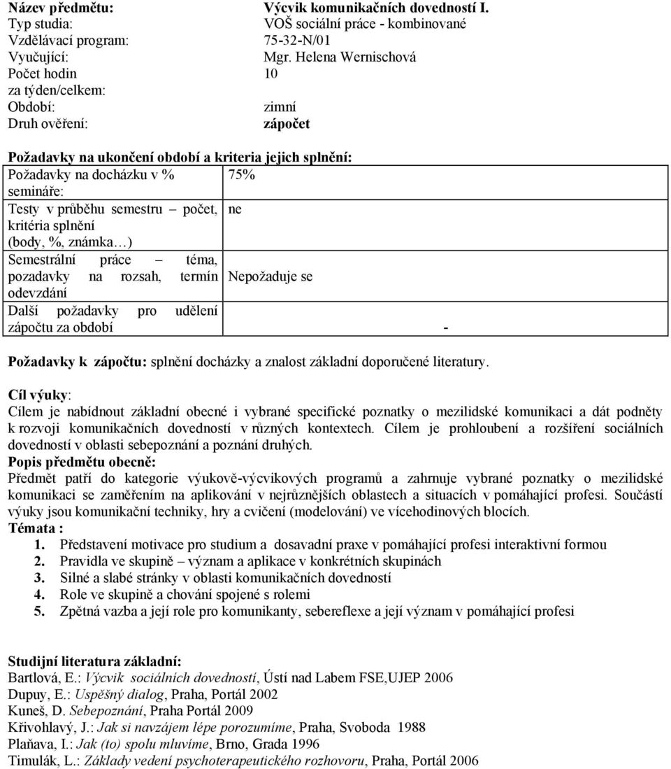 rozsah, termín Nepožaduje se odevzdání Další požadavky pro udělení zápočtu za období - Požadavky k zápočtu: splnění docházky a znalost základní doporučené literatury.