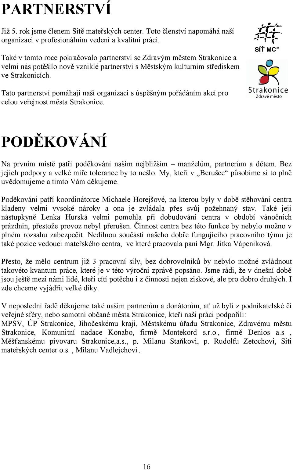 Tato partnerství pomáhají naší organizaci s úspěšným pořádáním akcí pro celou veřejnost města Strakonice. PODĚKOVÁNÍ Na prvním místě patří poděkování našim nejbližším manželům, partnerům a dětem.
