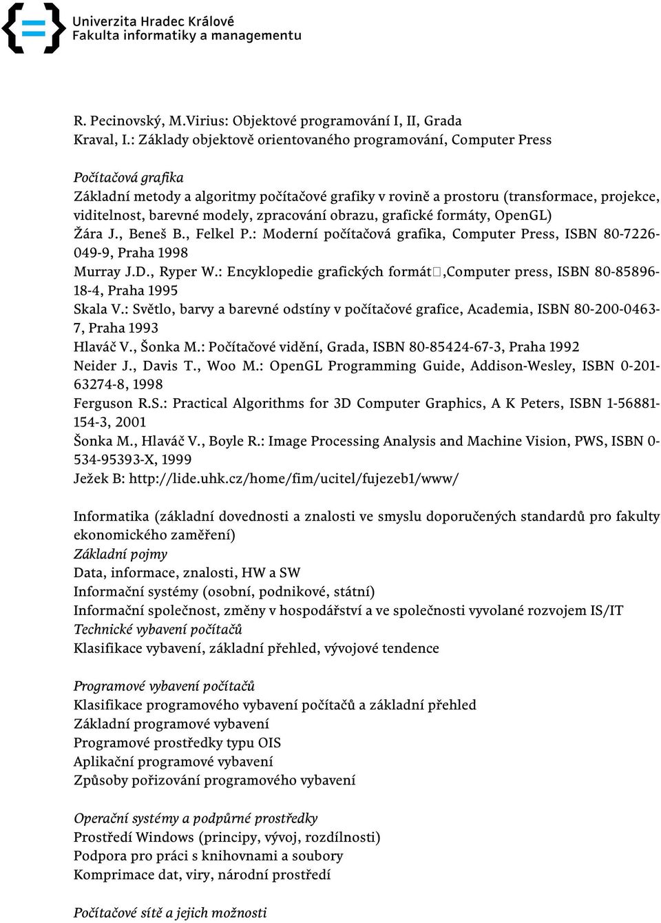 modely, zpracování obrazu, grafické formáty, OpenGL) Žára J., Beneš B., Felkel P.: Moderní počítačová grafika, Computer Press, ISBN 80-7226- 049-9, Praha 1998 Murray J.D., Ryper W.