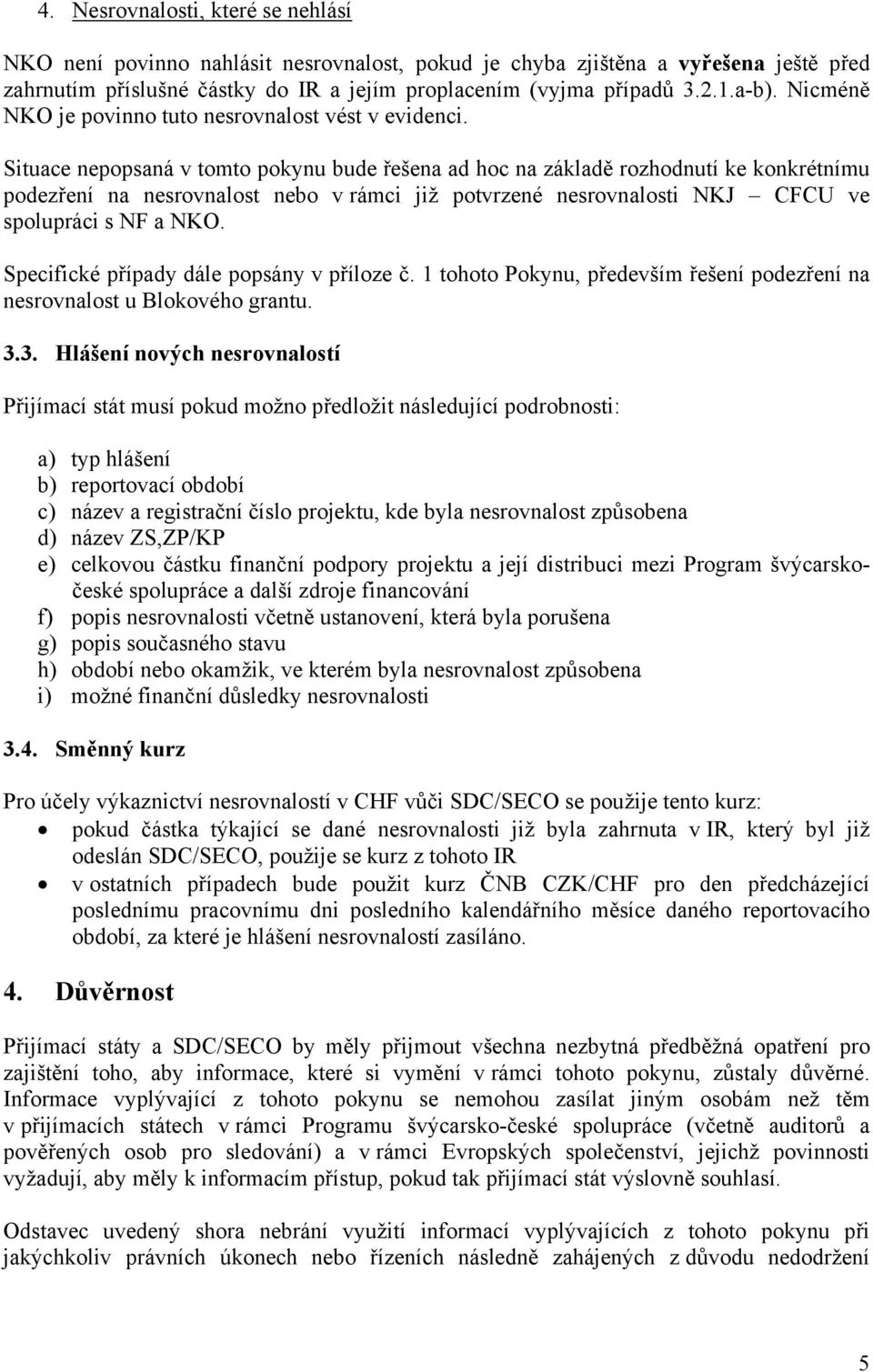 Situace nepopsaná v tomto pokynu bude řešena ad hoc na základě rozhodnutí ke konkrétnímu podezření na nesrovnalost nebo v rámci již potvrzené nesrovnalosti NKJ CFCU ve spolupráci s NF a NKO.