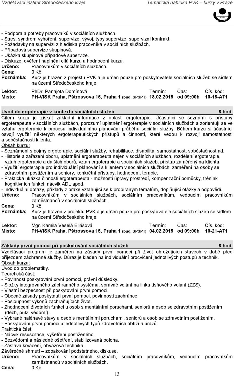 Určeno: Pracovníkům v sociálních službách. Lektor: PhDr. Panajota Domínová Termín: Čas: Čís. kód: Místo: PH-VISK Praha, Pštrossova 15, Praha 1 (bud. SPŠPT) 18.02.