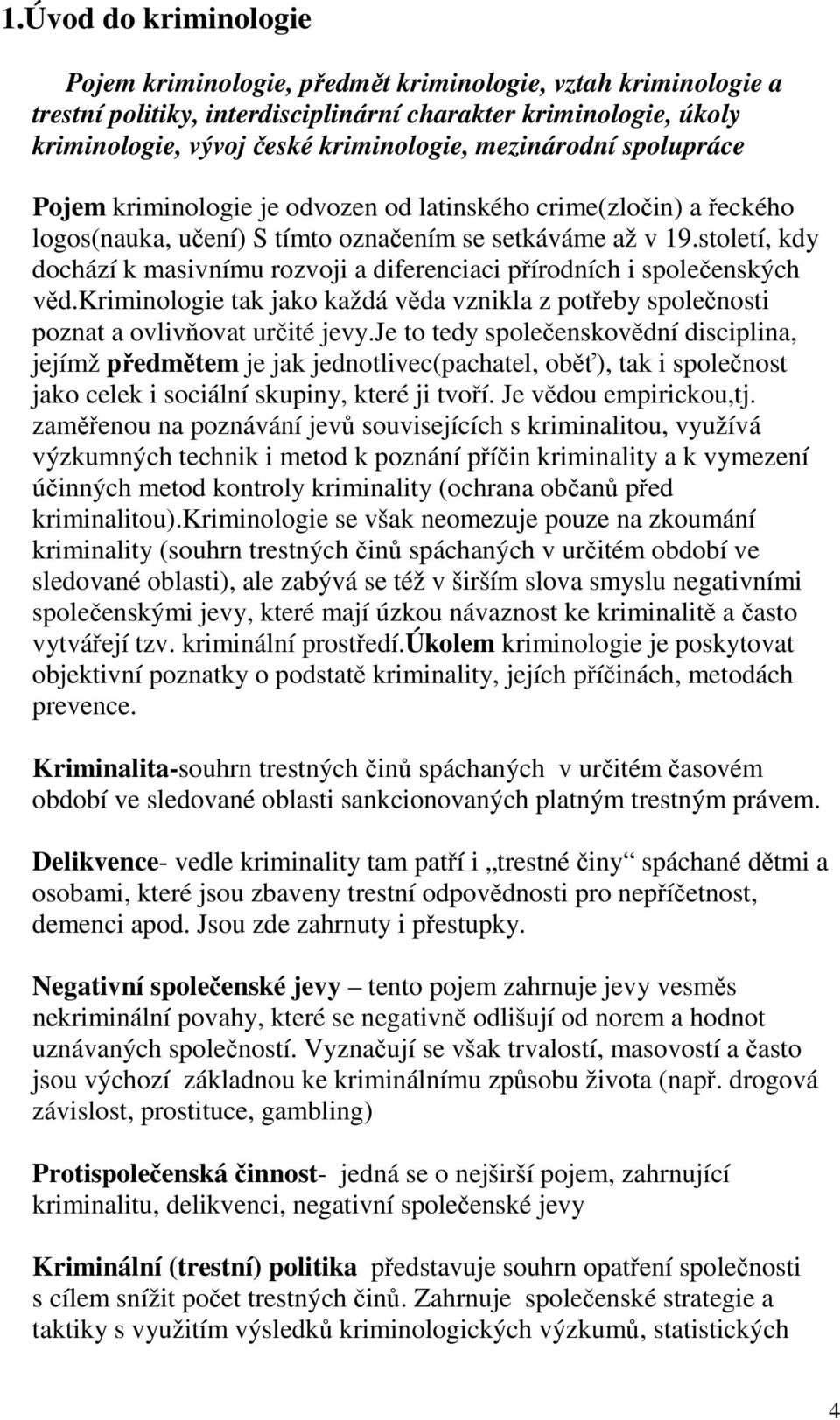 století, kdy dochází k masivnímu rozvoji a diferenciaci přírodních i společenských věd.kriminologie tak jako každá věda vznikla z potřeby společnosti poznat a ovlivňovat určité jevy.
