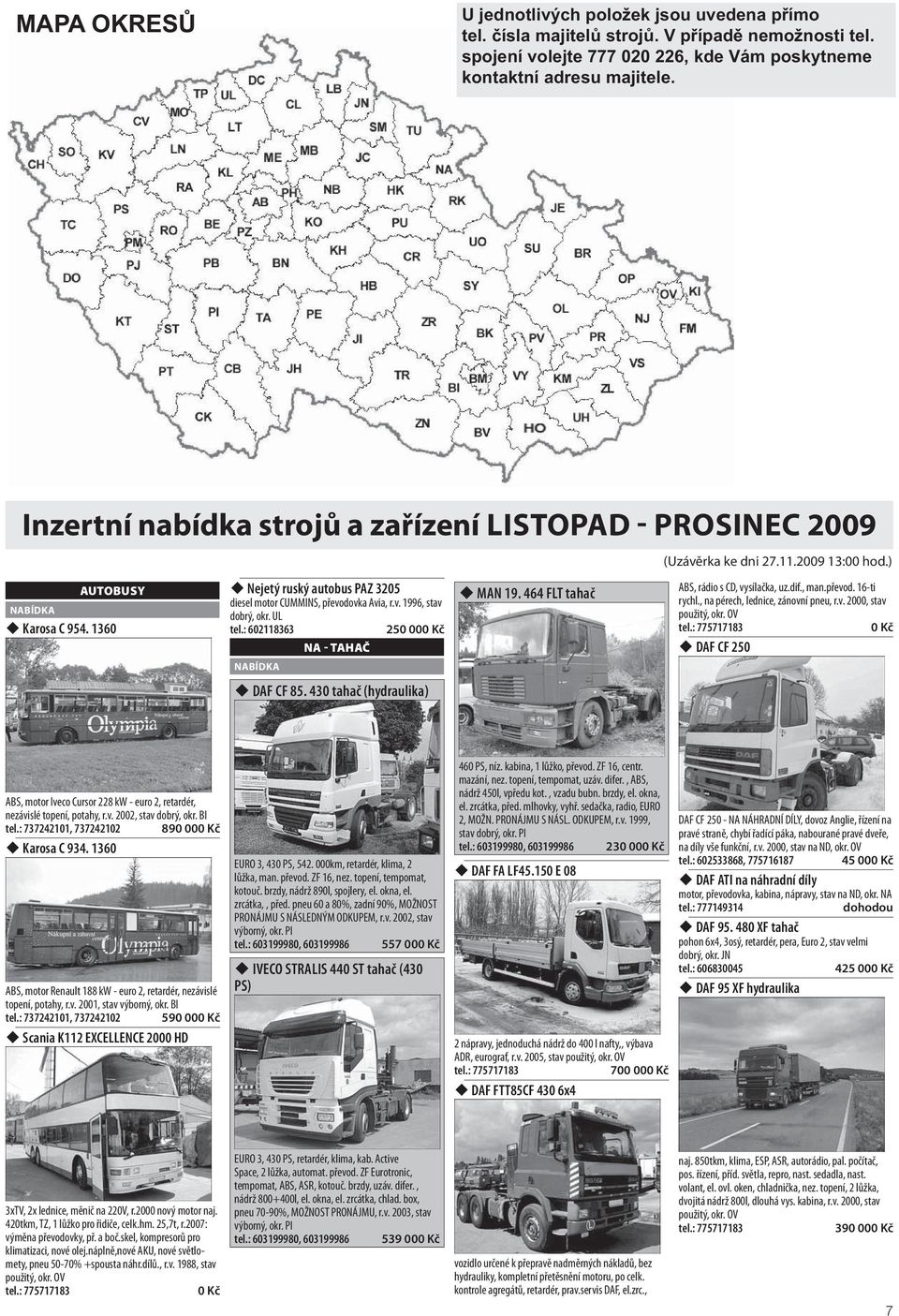 : 602118363 250 00 NA - TAHAČ DAF CF 85. 430 tahač (hydraulika) MAN 19. 464 FLT tahač (Uzávěrka ke dni 27.11.2009 13:00 hod.) ABS, rádio s CD, vysílačka, uz.dif., man.převod. 16-ti rychl.